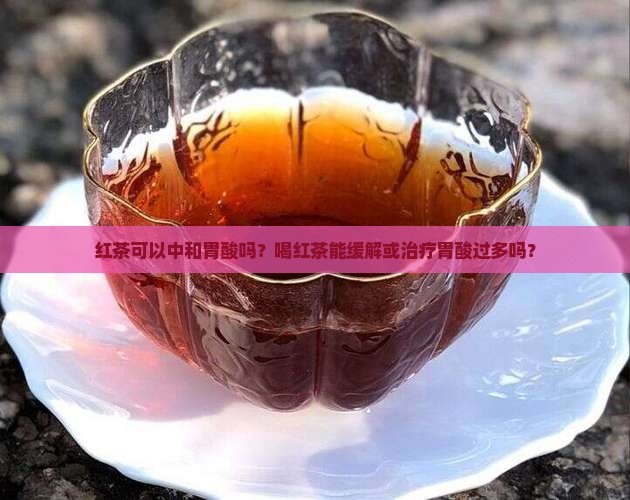 红茶可以中和胃酸吗？喝红茶能缓解或治疗胃酸过多吗？