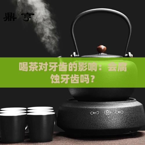 喝茶对牙齿的影响：会腐蚀牙齿吗？