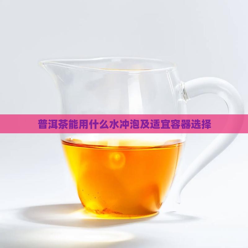 普洱茶能用什么水冲泡及适宜容器选择