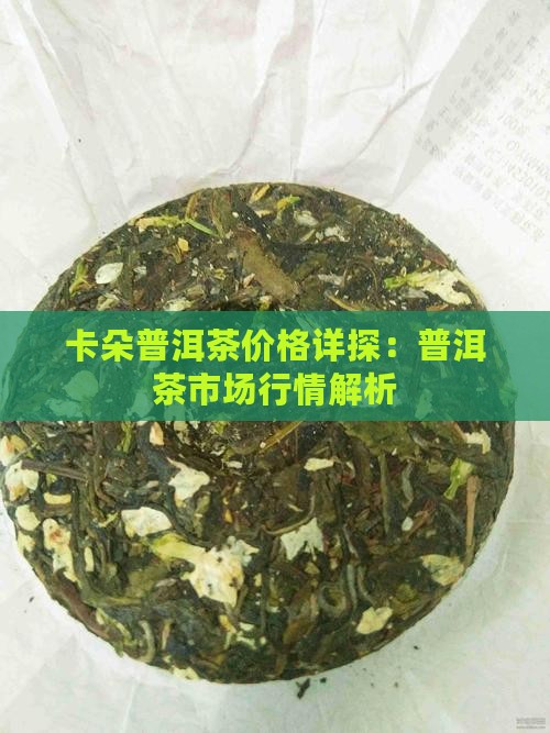 卡朵普洱茶价格详探：普洱茶市场行情解析
