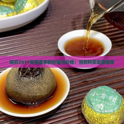 探究2011年普洱茶的价值与价格：当前购买是否值得