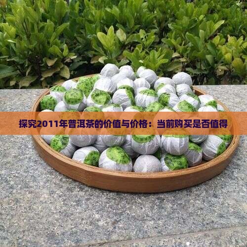 探究2011年普洱茶的价值与价格：当前购买是否值得