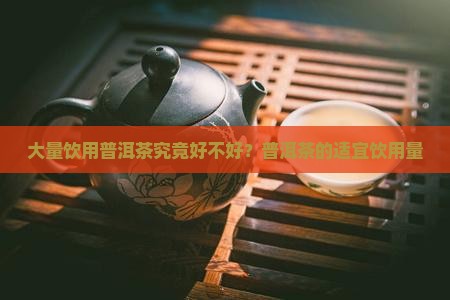 大量饮用普洱茶究竟好不好？普洱茶的适宜饮用量