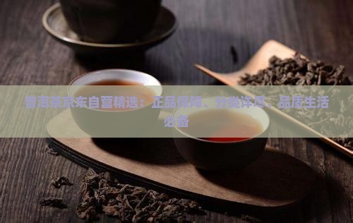 普洱茶京东自营精选：正品保障、分类详尽、品质生活必备