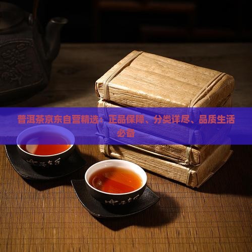 普洱茶京东自营精选：正品保障、分类详尽、品质生活必备
