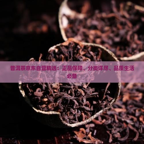 普洱茶京东自营精选：正品保障、分类详尽、品质生活必备