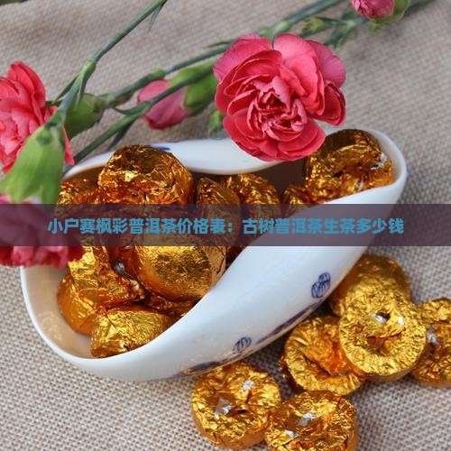 小户赛枫彩普洱茶价格表：古树普洱茶生茶多少钱