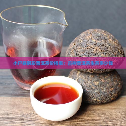 小户赛枫彩普洱茶价格表：古树普洱茶生茶多少钱