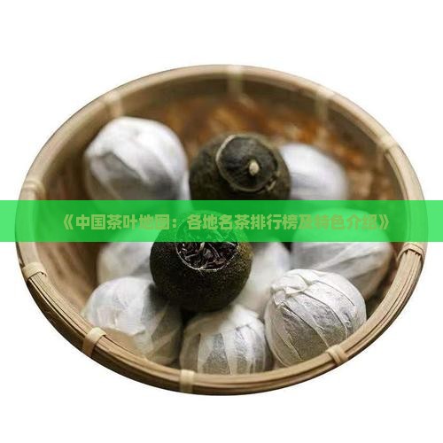 《中国茶叶地图：各地名茶排行榜及特色介绍》
