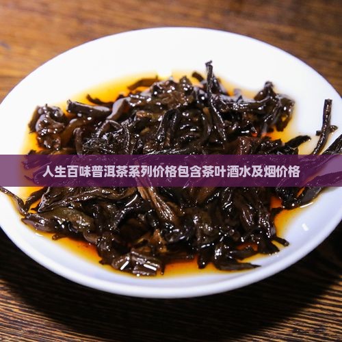 人生百味普洱茶系列价格包含茶叶酒水及烟价格