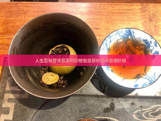 人生百味普洱茶系列价格包含茶叶酒水及烟价格