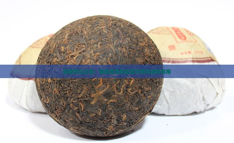 探秘巴达之星：精选普洱茶品质评测与选购指南