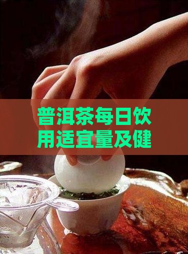 普洱茶每日饮用适宜量及健康指南