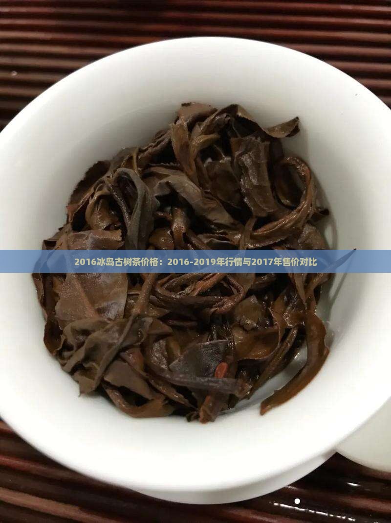 2016冰岛古树茶价格：2016-2019年行情与2017年售价对比