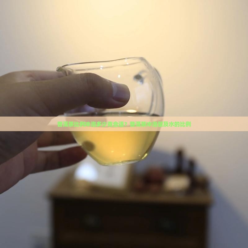 普洱茶比例冲泡多少克合适？普洱茶冲泡量及水的比例
