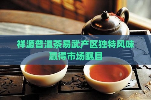 祥源普洱茶易武产区独特风味赢得市场瞩目