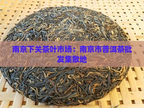 南京下关茶叶市场：南京市普洱茶批发集散地