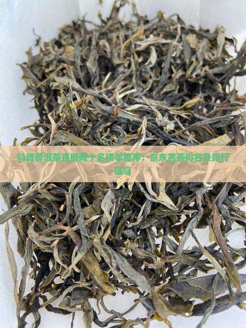 抖音普洱茶直播间十名榜单推荐：京东茗茶排名及排行信息
