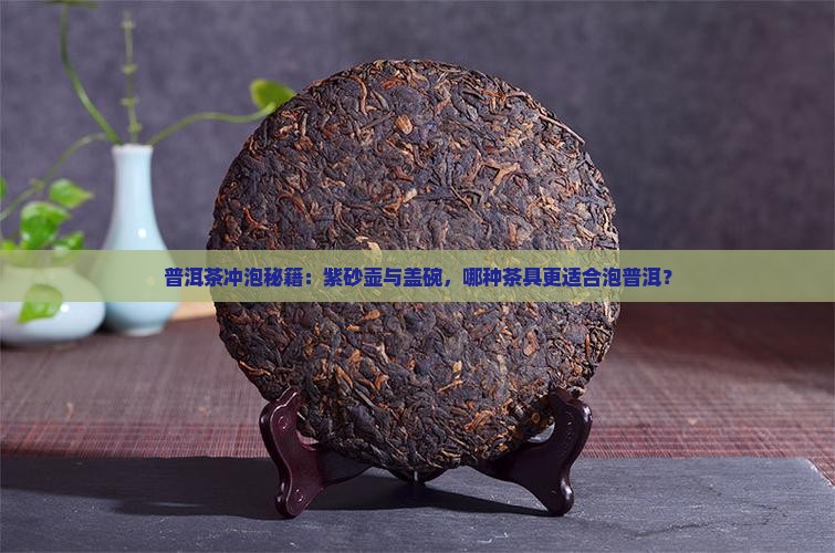 普洱茶冲泡秘籍：紫砂壶与盖碗，哪种茶具更适合泡普洱？
