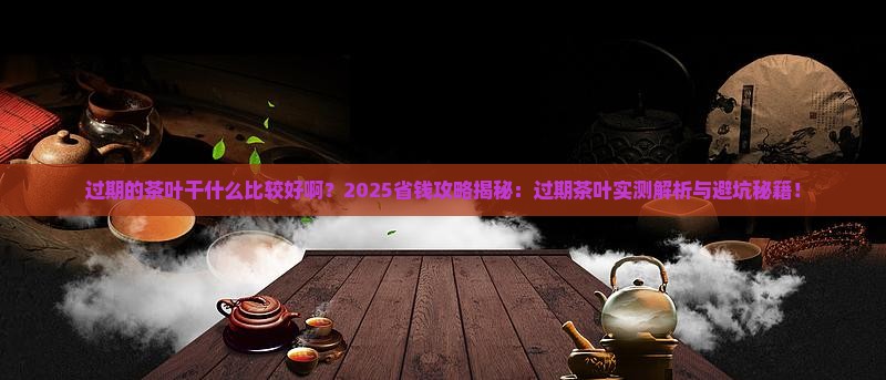 过期的茶叶干什么比较好啊