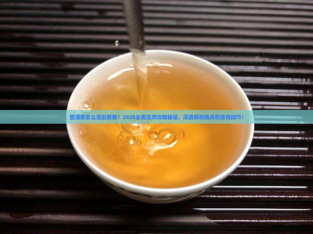 普洱茶怎么泡出胶感