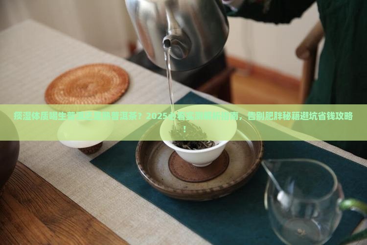 痰湿体质喝生普洱还是熟普洱茶