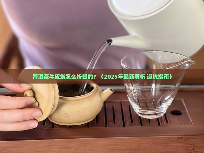 普洱茶牛皮袋怎么折叠的