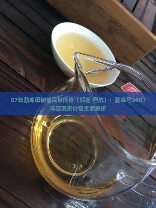 07年勐库母树普洱茶价格