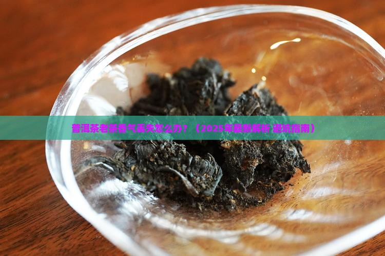 普洱茶老茶香气丢失怎么办