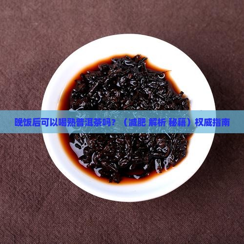 晚饭后可以喝熟普洱茶吗