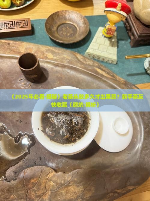 老茶头要放多久才有果胶