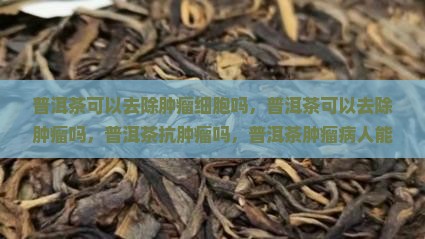 普洱茶可以去除肿瘤