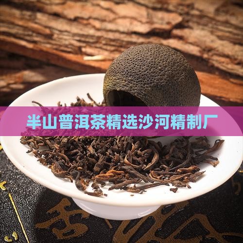 沙河精制厂东半山普洱茶