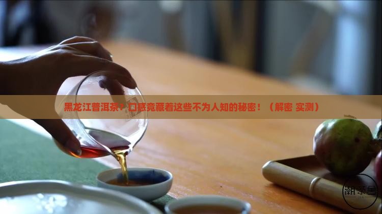 黑龙江普洱茶口感特点