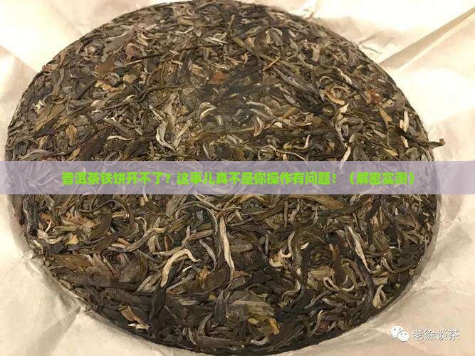 普洱茶铁饼开不了