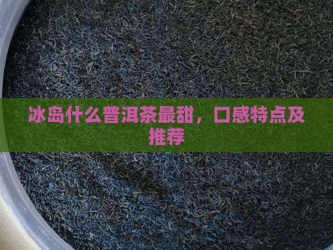 冰岛什么普洱茶最甜