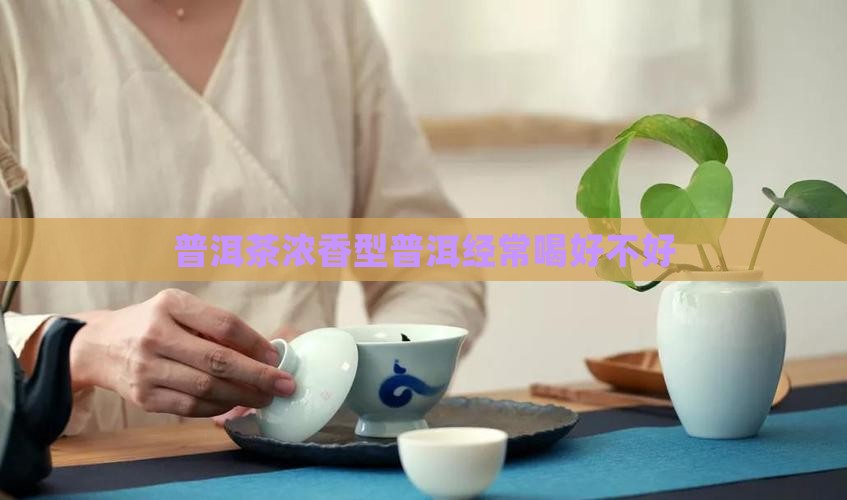 普洱茶浓香型经常喝好不好