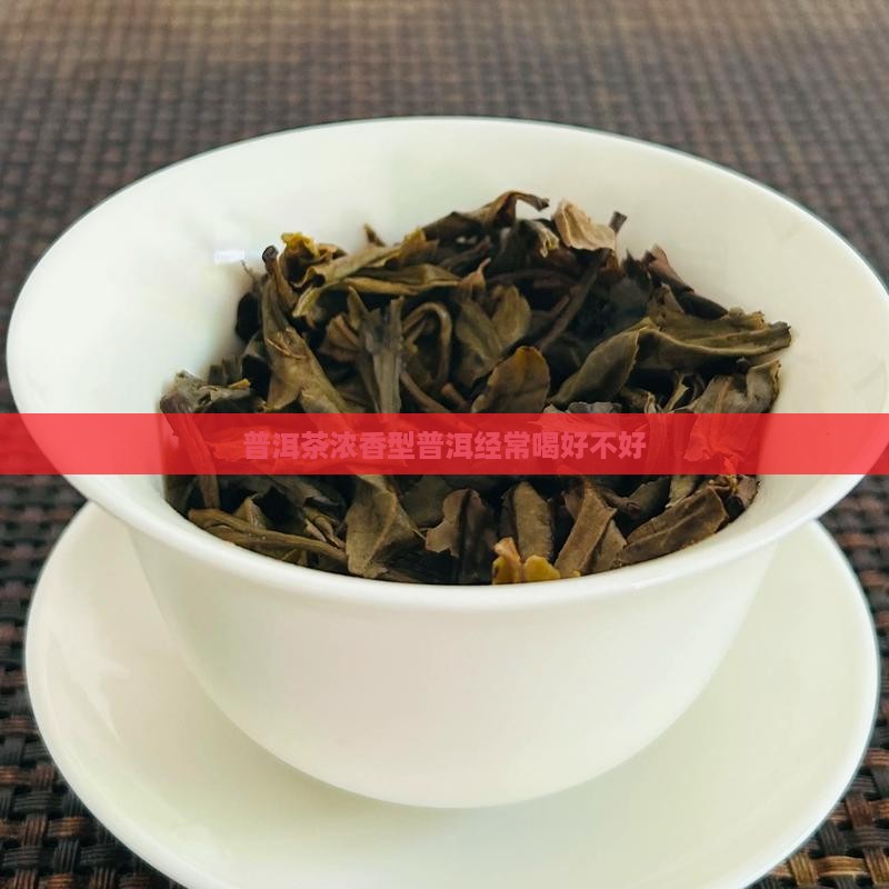 普洱茶浓香型经常喝好不好