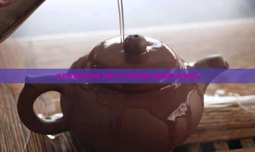 冰岛普洱茶专卖店 冰岛普洱茶专卖店