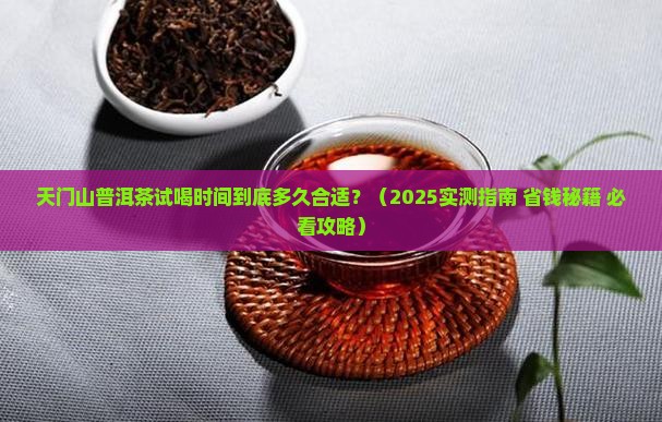 天门山普洱茶试喝时间是多少 天门山普洱茶试喝时间是多少