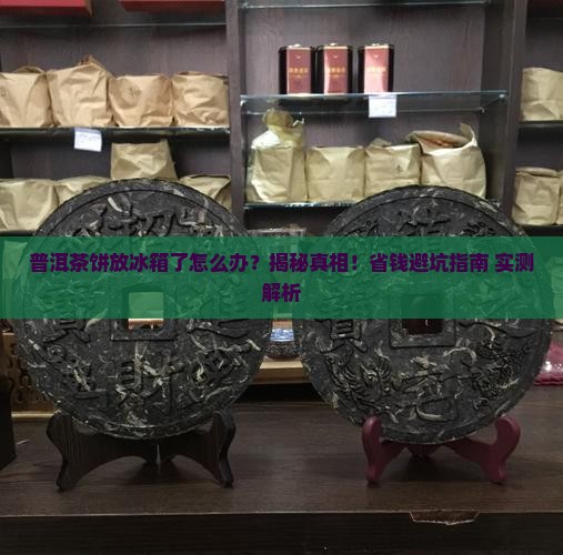 普洱茶饼放冰箱了怎么办