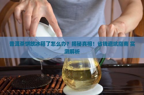 普洱茶饼放冰箱了怎么办
