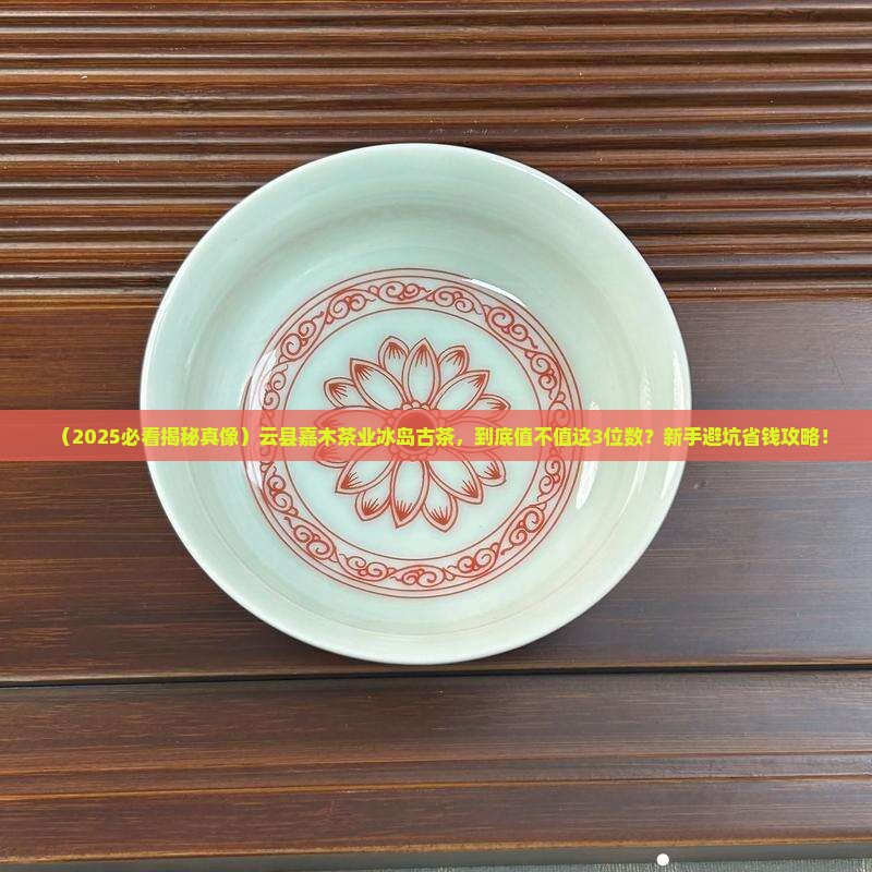 云县嘉木茶业冰岛古茶