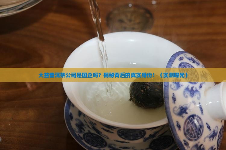 大益普洱茶公司是国企吗