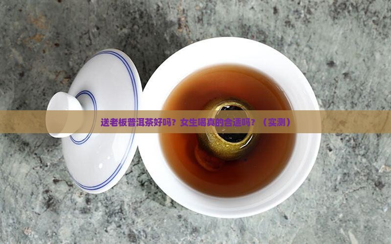 送老板普洱茶好吗女生喝