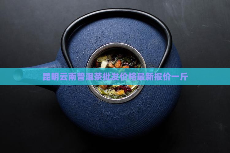 昆明普洱茶报价多少一斤