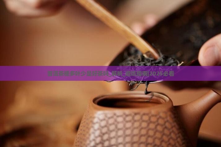 普洱茶梗多叶少是好茶吗 普洱茶梗多叶少是好茶吗