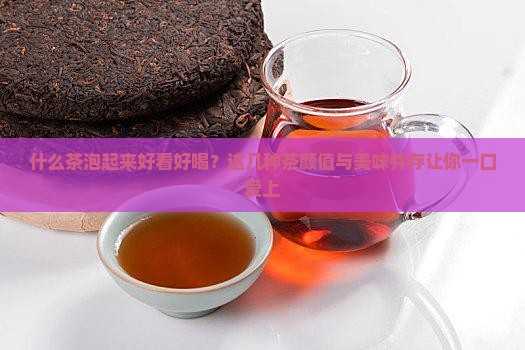 什么茶泡起来好看好喝