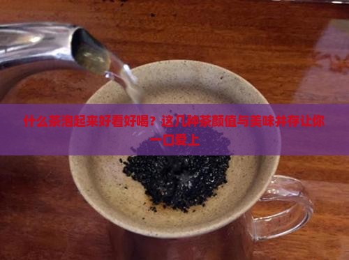 什么茶泡起来好看好喝