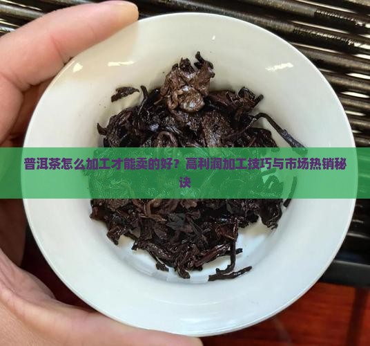 普洱茶怎么加工才能卖的好